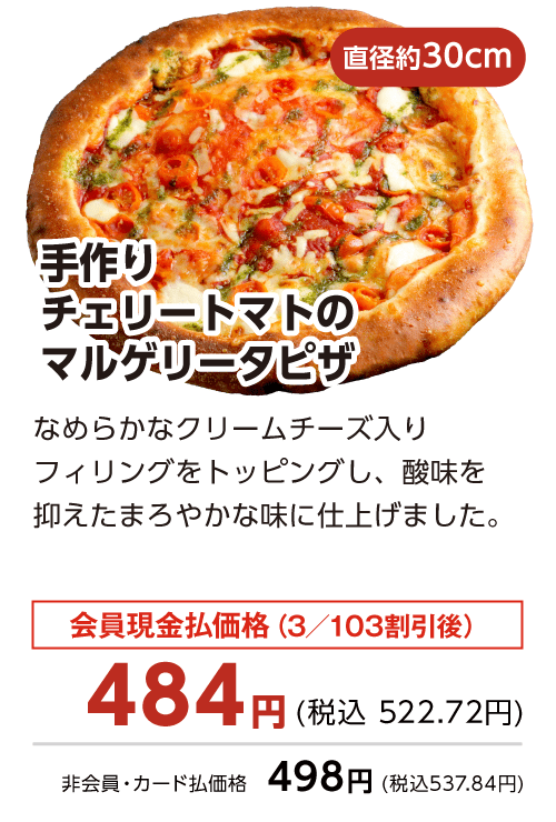 手作りチェリートマトのマルゲリータピザ 会員現金払価格（3／103割引後）484円(税込 522.72円)　非会員・カード払価格498円(税込537.84円)