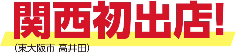 関西（東大阪市 高井田）初出店！